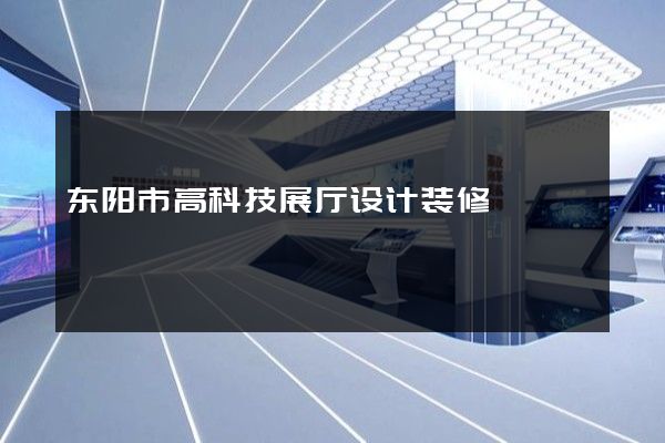 东阳市高科技展厅设计装修