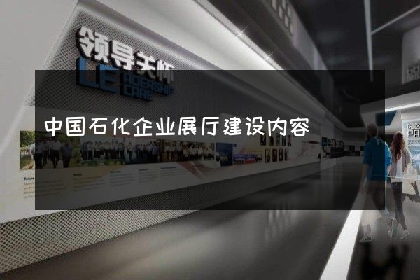 中国石化企业展厅建设内容