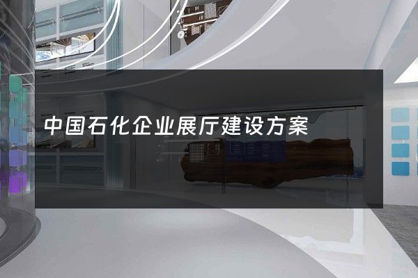 中国石化企业展厅建设方案