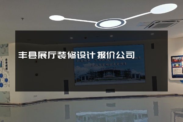 丰县展厅装修设计报价公司