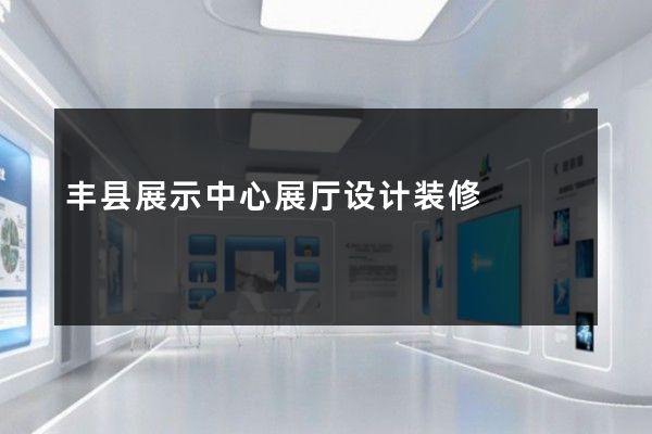 丰县展示中心展厅设计装修