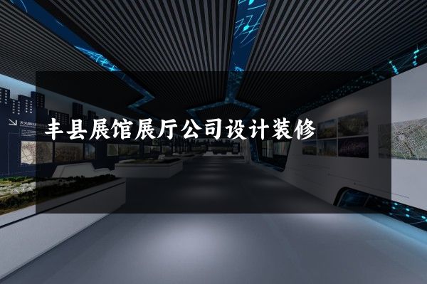 丰县展馆展厅公司设计装修