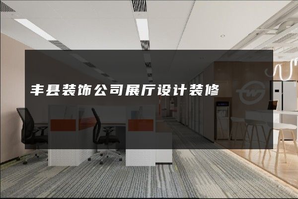 丰县装饰公司展厅设计装修