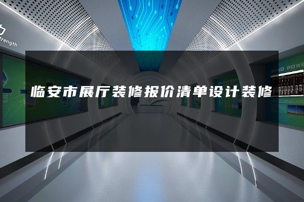 临安市展厅装修报价清单设计装修