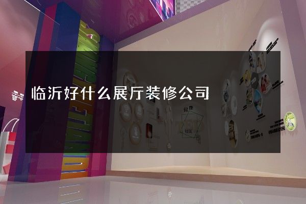 临沂好什么展厅装修公司