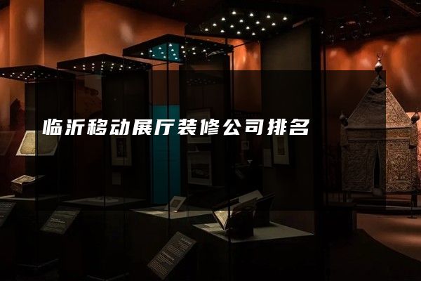 临沂移动展厅装修公司排名