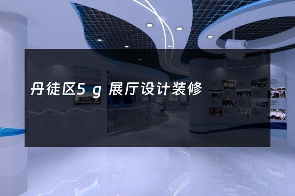 丹徒区5g展厅设计装修