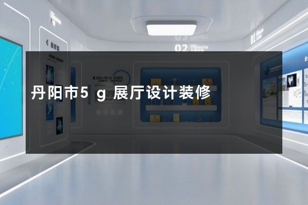 丹阳市5g展厅设计装修