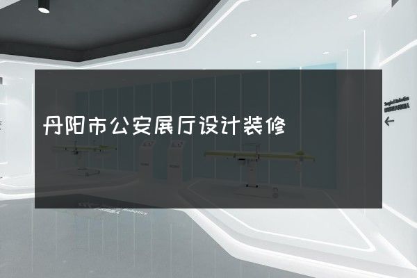 丹阳市公安展厅设计装修