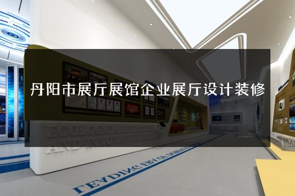 丹阳市展厅展馆企业展厅设计装修