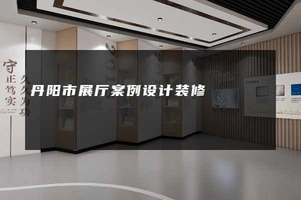 丹阳市展厅案例设计装修