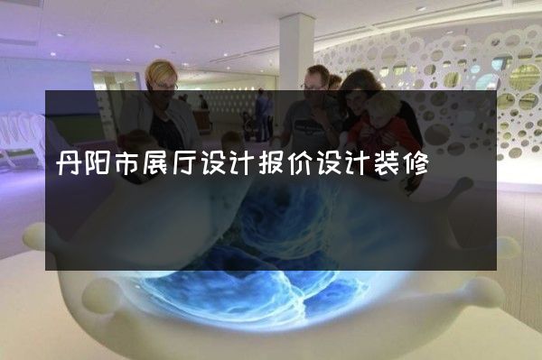 丹阳市展厅设计报价设计装修