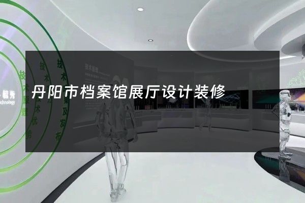 丹阳市档案馆展厅设计装修