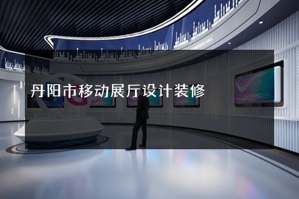 丹阳市移动展厅设计装修