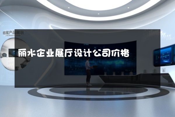 丽水企业展厅设计公司价格