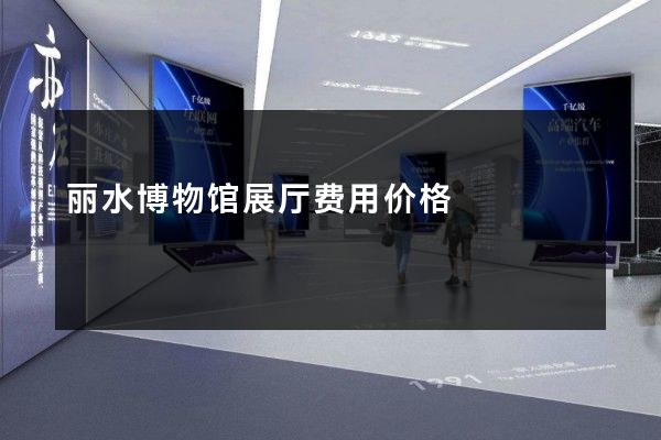 丽水博物馆展厅费用价格