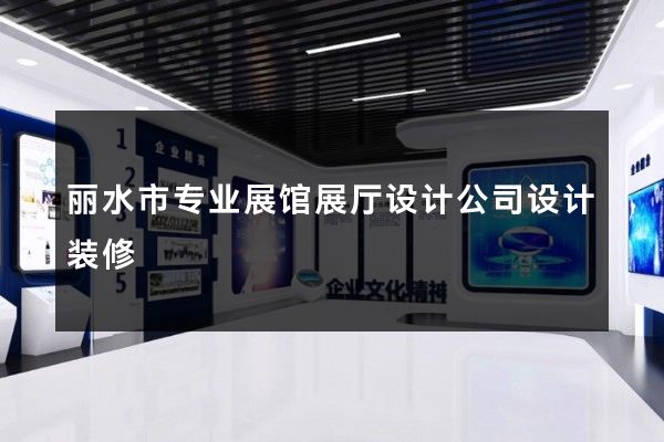 丽水市专业展馆展厅设计公司设计装修