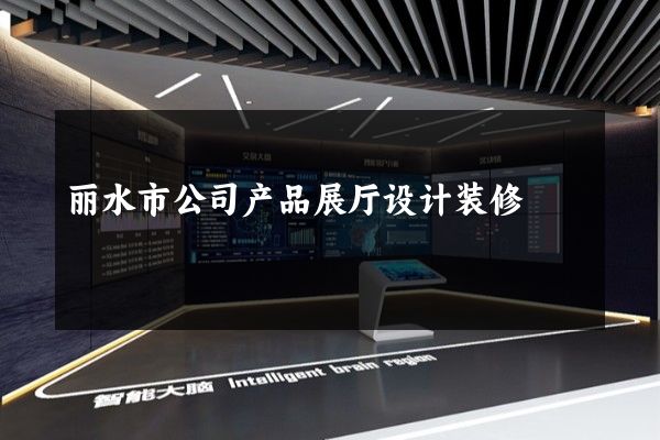 丽水市公司产品展厅设计装修