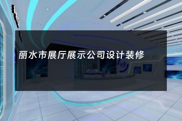 丽水市展厅展示公司设计装修