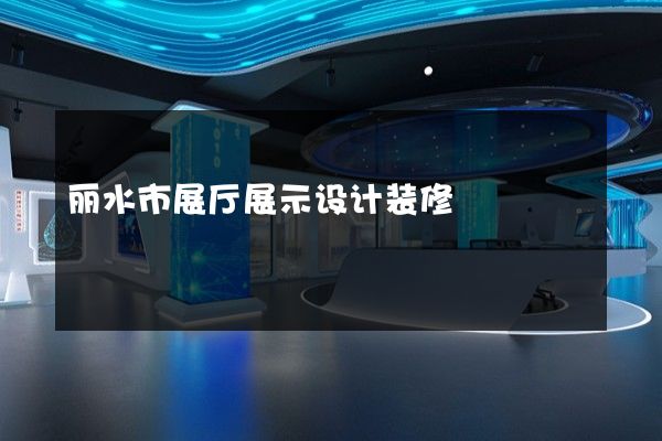 丽水市展厅展示设计装修