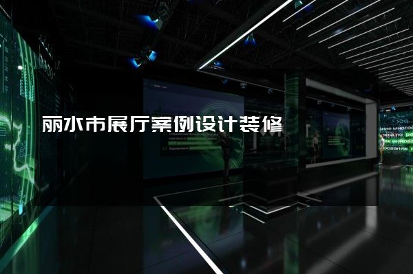 丽水市展厅案例设计装修