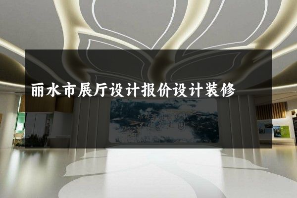 丽水市展厅设计报价设计装修