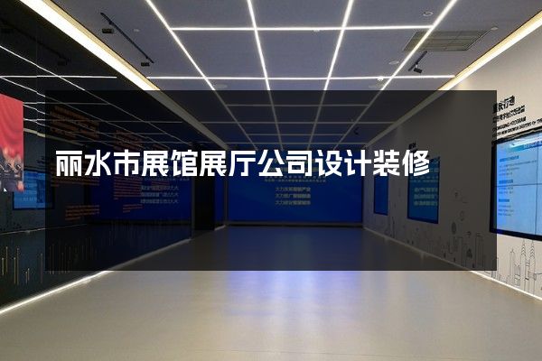 丽水市展馆展厅公司设计装修