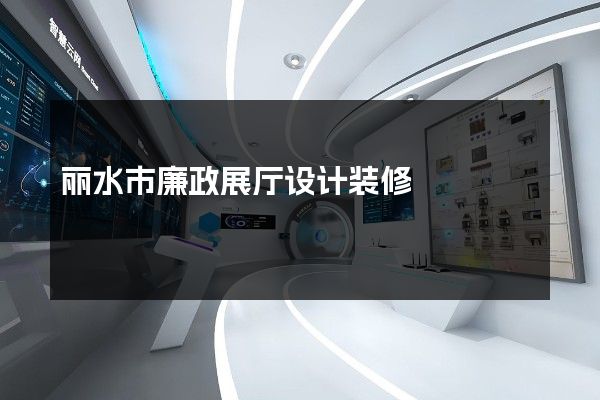 丽水市廉政展厅设计装修