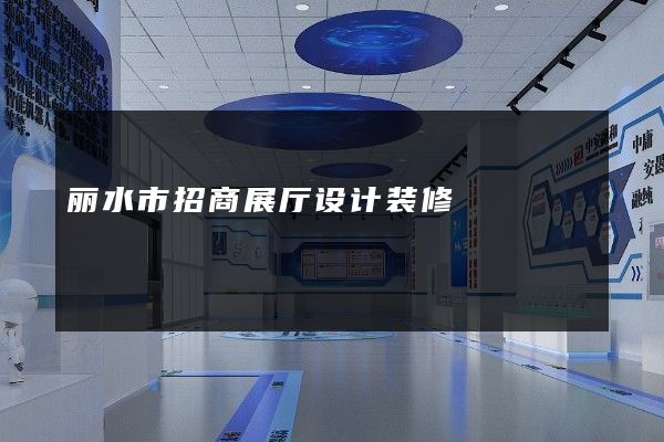 丽水市招商展厅设计装修