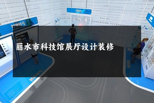 丽水市科技馆展厅设计装修