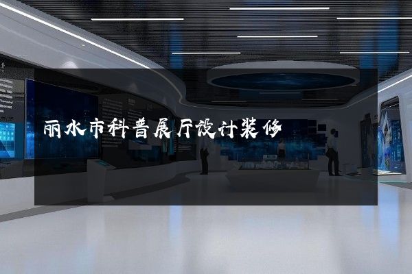 丽水市科普展厅设计装修