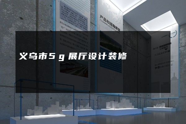 义乌市5g展厅设计装修