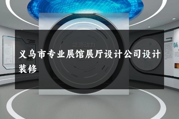 义乌市专业展馆展厅设计公司设计装修