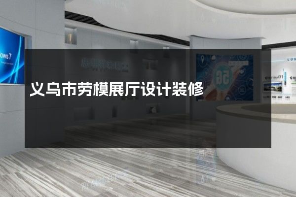 义乌市劳模展厅设计装修