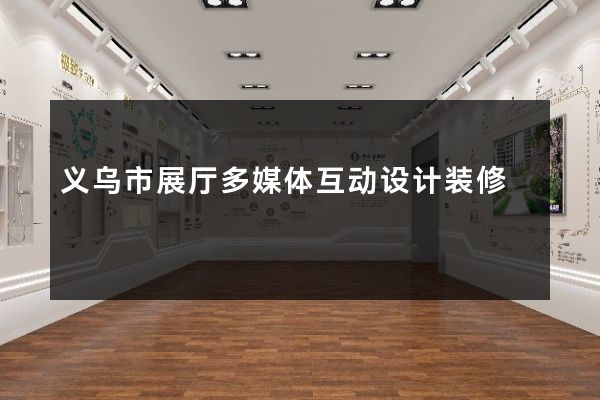 义乌市展厅多媒体互动设计装修