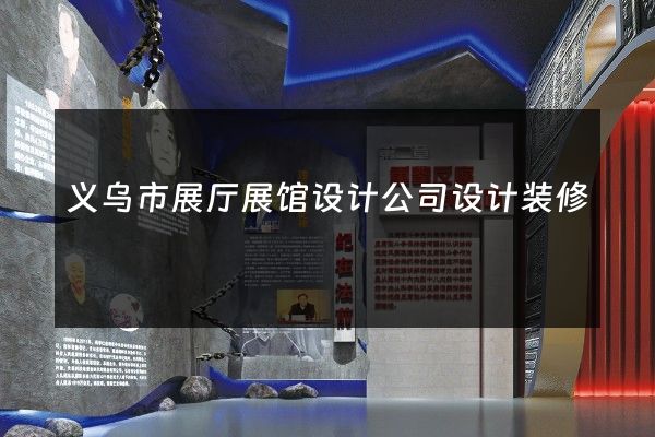 义乌市展厅展馆设计公司设计装修