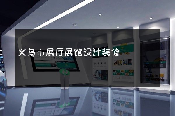 义乌市展厅展馆设计装修