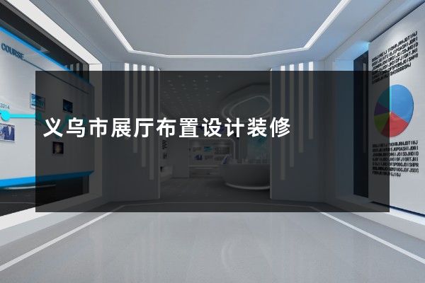 义乌市展厅布置设计装修