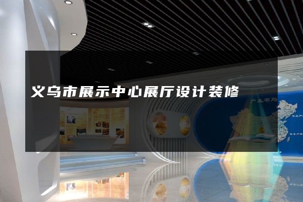 义乌市展示中心展厅设计装修