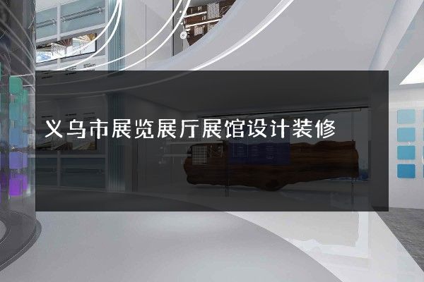 义乌市展览展厅展馆设计装修