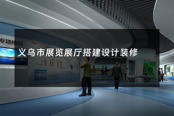 义乌市展览展厅搭建设计装修