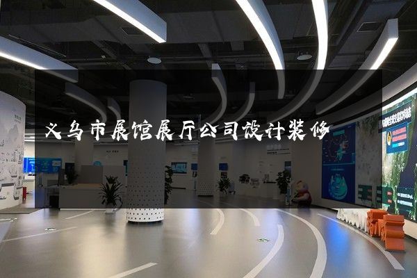 义乌市展馆展厅公司设计装修