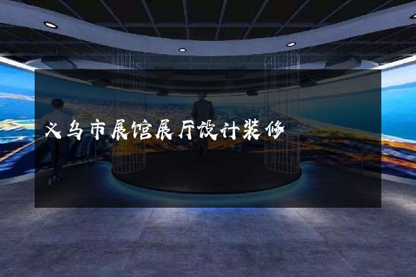 义乌市展馆展厅设计装修