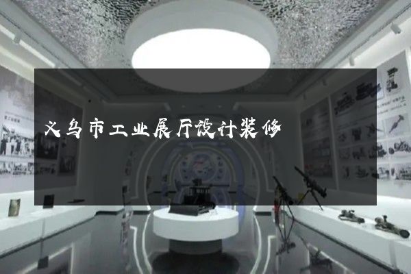 义乌市工业展厅设计装修