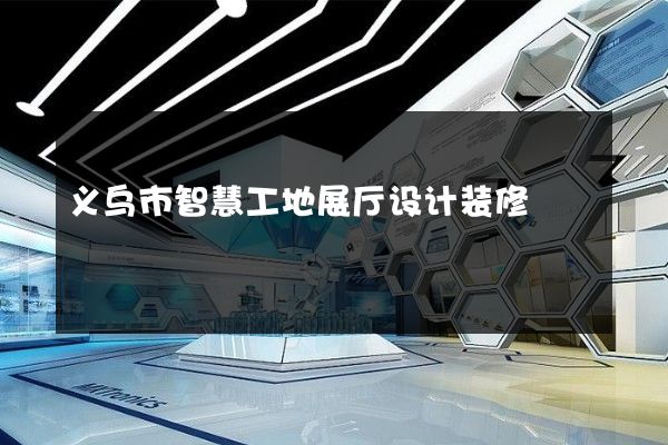 义乌市智慧工地展厅设计装修