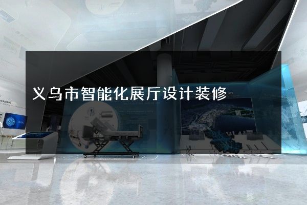 义乌市智能化展厅设计装修