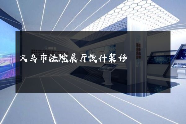 义乌市法院展厅设计装修