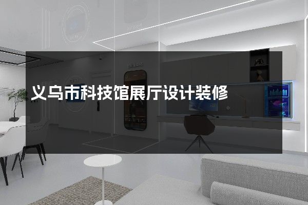 义乌市科技馆展厅设计装修