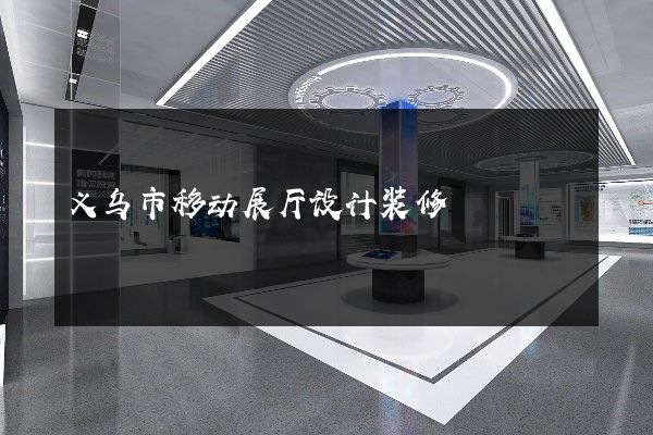 义乌市移动展厅设计装修