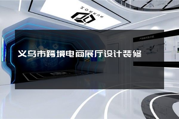 义乌市跨境电商展厅设计装修